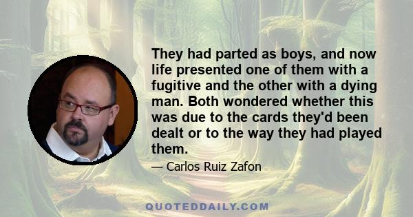 They had parted as boys, and now life presented one of them with a fugitive and the other with a dying man. Both wondered whether this was due to the cards they'd been dealt or to the way they had played them.