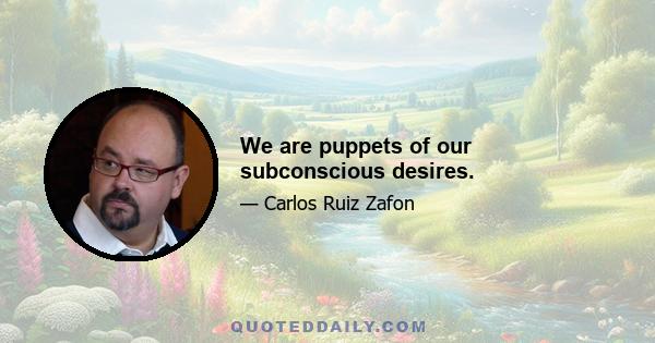 We are puppets of our subconscious desires.