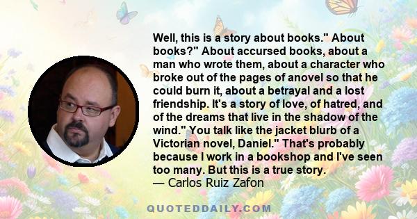 Well, this is a story about books. About books? About accursed books, about a man who wrote them, about a character who broke out of the pages of anovel so that he could burn it, about a betrayal and a lost friendship.