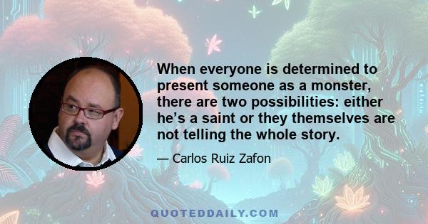 When everyone is determined to present someone as a monster, there are two possibilities: either he’s a saint or they themselves are not telling the whole story.