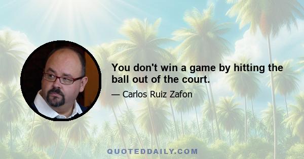 You don't win a game by hitting the ball out of the court.