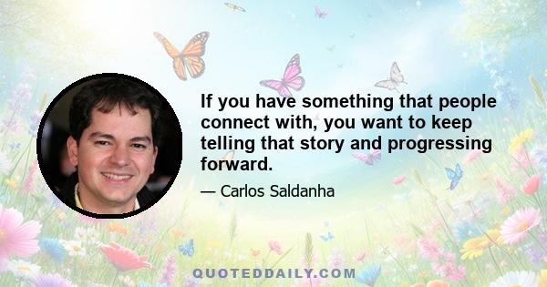 If you have something that people connect with, you want to keep telling that story and progressing forward.