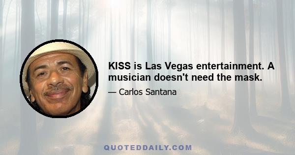 KISS is Las Vegas entertainment. A musician doesn't need the mask.