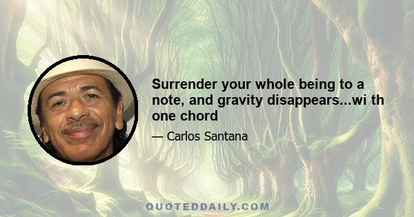 Surrender your whole being to a note, and gravity disappears...wi th one chord