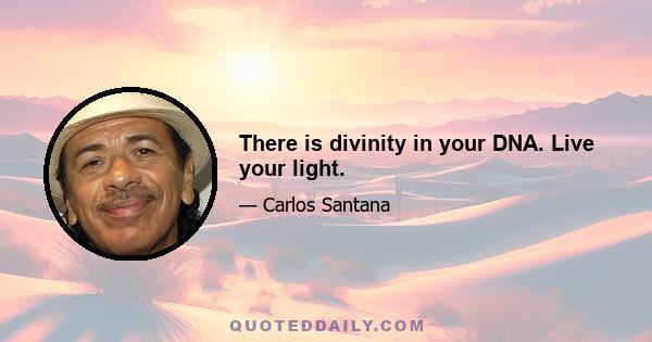 There is divinity in your DNA. Live your light.