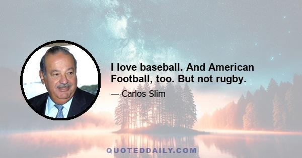 I love baseball. And American Football, too. But not rugby.