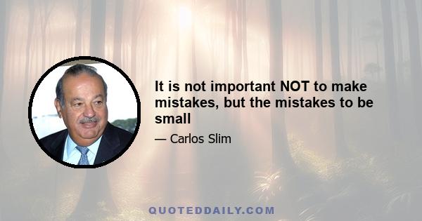 It is not important NOT to make mistakes, but the mistakes to be small