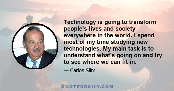 Technology is going to transform people's lives and society everywhere in the world. I spend most of my time studying new technologies. My main task is to understand what's going on and try to see where we can fit in.