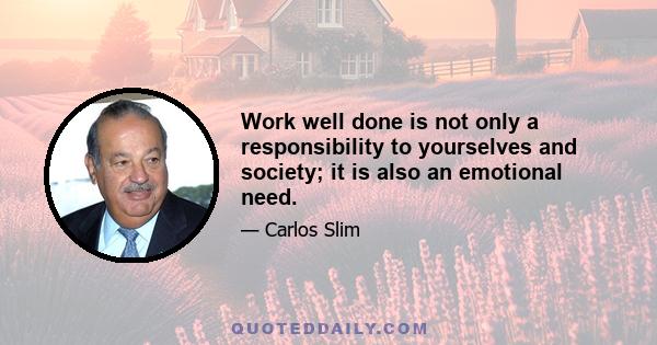 Work well done is not only a responsibility to yourselves and society; it is also an emotional need.