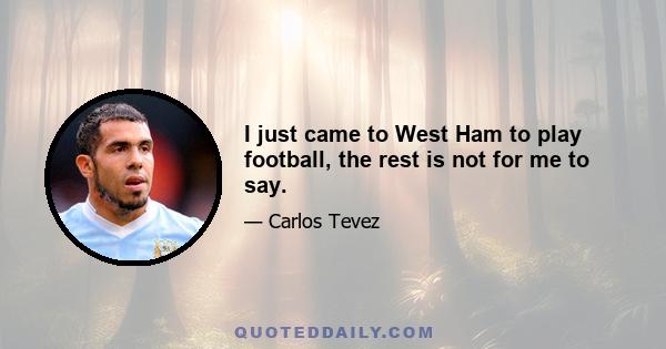 I just came to West Ham to play football, the rest is not for me to say.