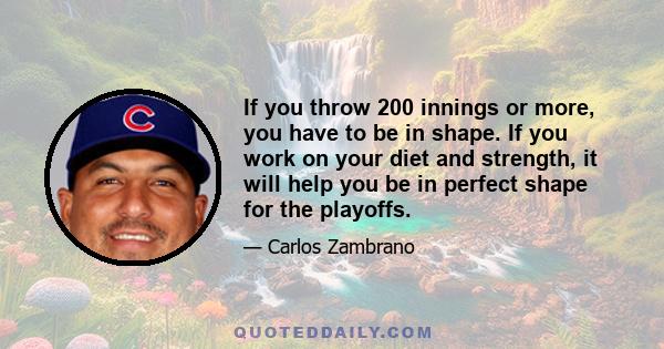 If you throw 200 innings or more, you have to be in shape. If you work on your diet and strength, it will help you be in perfect shape for the playoffs.