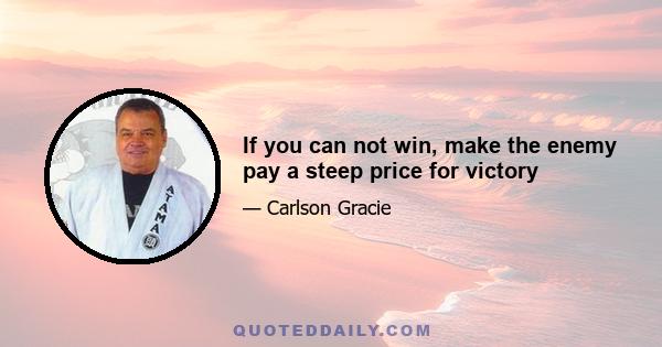 If you can not win, make the enemy pay a steep price for victory