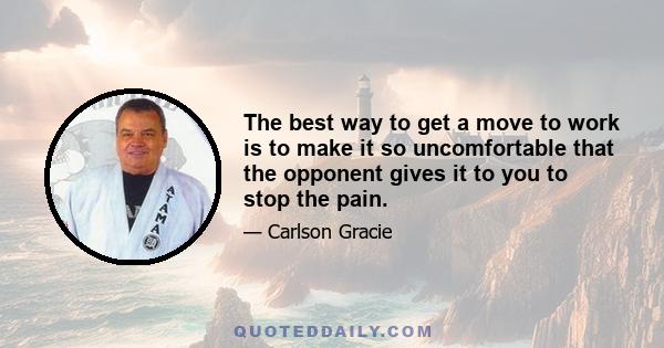 The best way to get a move to work is to make it so uncomfortable that the opponent gives it to you to stop the pain.