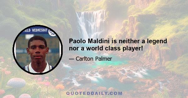 Paolo Maldini is neither a legend nor a world class player!