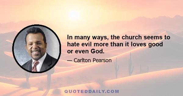 In many ways, the church seems to hate evil more than it loves good or even God.