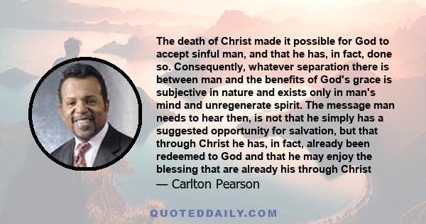 The death of Christ made it possible for God to accept sinful man, and that he has, in fact, done so. Consequently, whatever separation there is between man and the benefits of God's grace is subjective in nature and