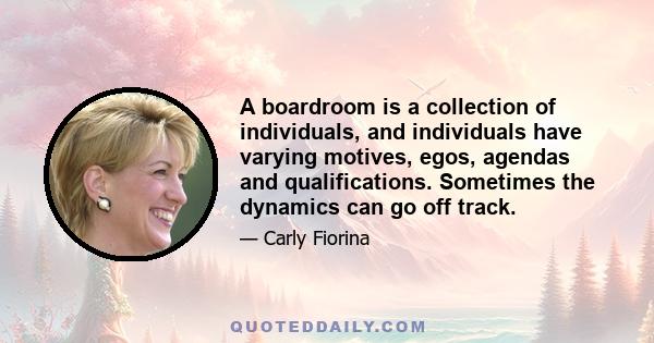 A boardroom is a collection of individuals, and individuals have varying motives, egos, agendas and qualifications. Sometimes the dynamics can go off track.