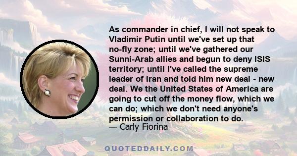 As commander in chief, I will not speak to Vladimir Putin until we've set up that no-fly zone; until we've gathered our Sunni-Arab allies and begun to deny ISIS territory; until I've called the supreme leader of Iran