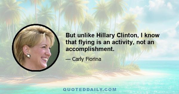 But unlike Hillary Clinton, I know that flying is an activity, not an accomplishment.