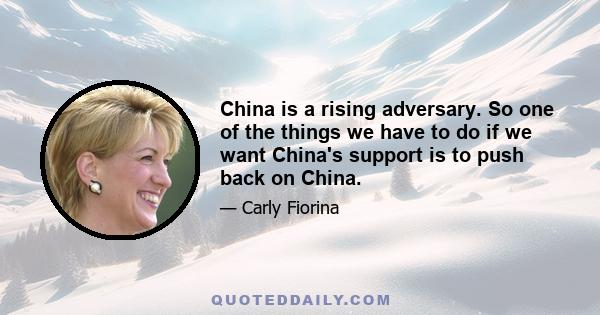 China is a rising adversary. So one of the things we have to do if we want China's support is to push back on China.