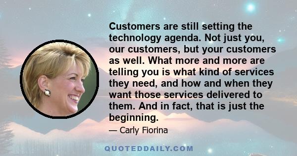 Customers are still setting the technology agenda. Not just you, our customers, but your customers as well. What more and more are telling you is what kind of services they need, and how and when they want those