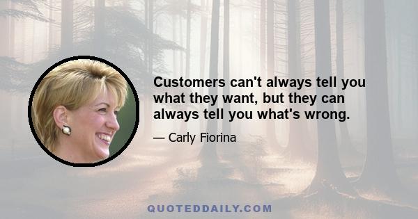 Customers can't always tell you what they want, but they can always tell you what's wrong.