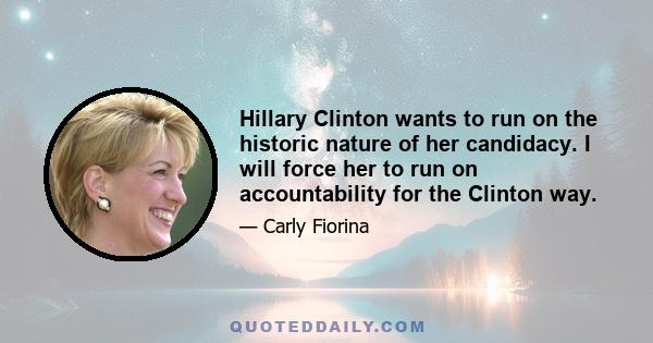 Hillary Clinton wants to run on the historic nature of her candidacy. I will force her to run on accountability for the Clinton way.