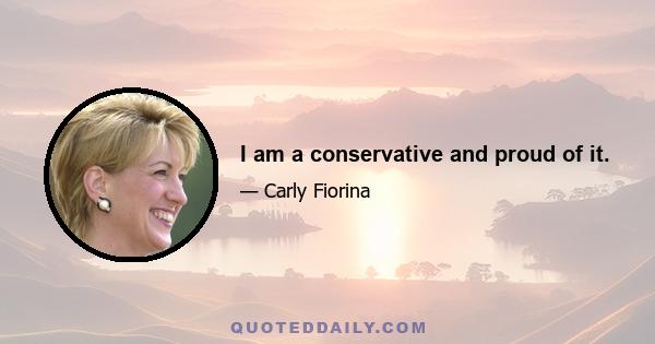 I am a conservative and proud of it.