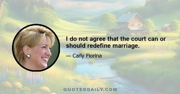 I do not agree that the court can or should redefine marriage.