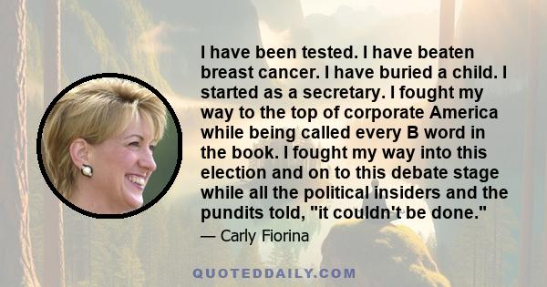 I have been tested. I have beaten breast cancer. I have buried a child. I started as a secretary. I fought my way to the top of corporate America while being called every B word in the book. I fought my way into this