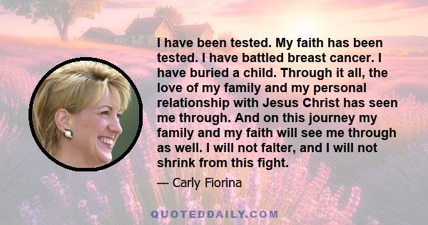 I have been tested. My faith has been tested. I have battled breast cancer. I have buried a child. Through it all, the love of my family and my personal relationship with Jesus Christ has seen me through. And on this