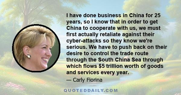 I have done business in China for 25 years, so I know that in order to get China to cooperate with us, we must first actually retaliate against their cyber-attacks so they know we're serious. We have to push back on