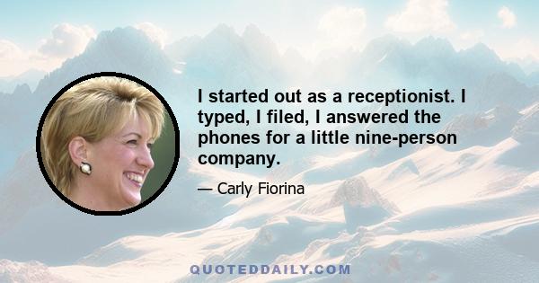 I started out as a receptionist. I typed, I filed, I answered the phones for a little nine-person company.