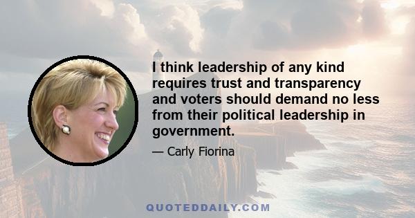 I think leadership of any kind requires trust and transparency and voters should demand no less from their political leadership in government.