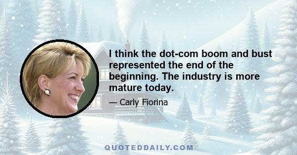 I think the dot-com boom and bust represented the end of the beginning. The industry is more mature today.