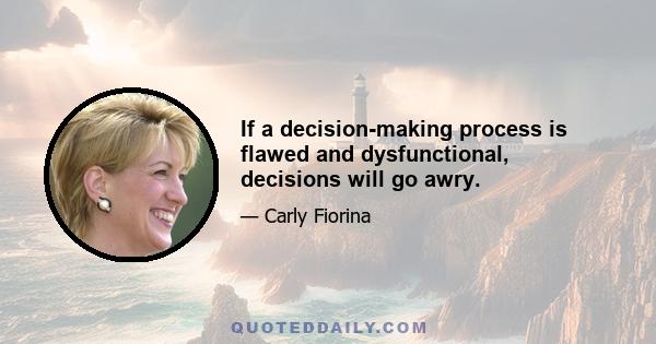 If a decision-making process is flawed and dysfunctional, decisions will go awry.