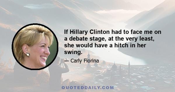 If Hillary Clinton had to face me on a debate stage, at the very least, she would have a hitch in her swing.