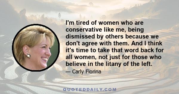 I'm tired of women who are conservative like me, being dismissed by others because we don't agree with them. And I think it's time to take that word back for all women, not just for those who believe in the litany of