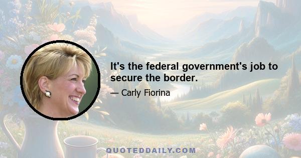 It's the federal government's job to secure the border.