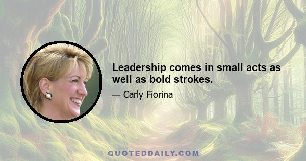 Leadership comes in small acts as well as bold strokes.