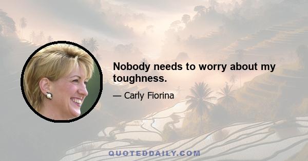 Nobody needs to worry about my toughness.