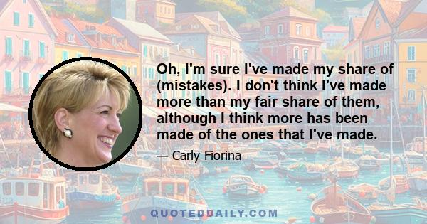 Oh, I'm sure I've made my share of (mistakes). I don't think I've made more than my fair share of them, although I think more has been made of the ones that I've made.