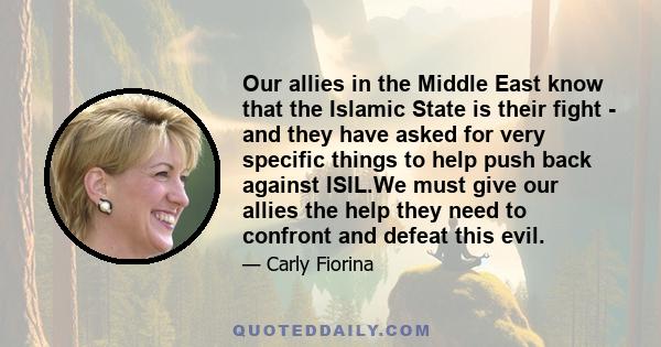 Our allies in the Middle East know that the Islamic State is their fight - and they have asked for very specific things to help push back against ISIL.We must give our allies the help they need to confront and defeat