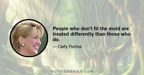 People who don't fit the mold are treated differently than those who do.