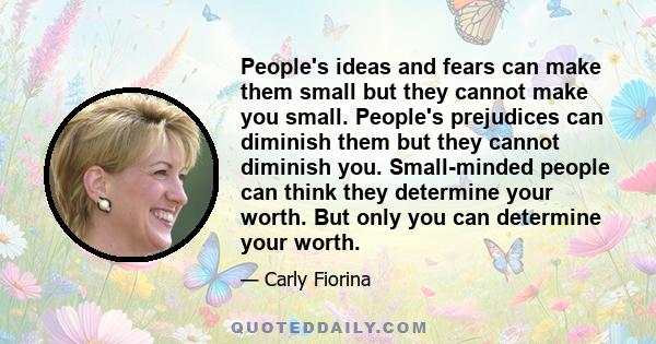 People's ideas and fears can make them small but they cannot make you small. People's prejudices can diminish them but they cannot diminish you. Small-minded people can think they determine your worth. But only you can