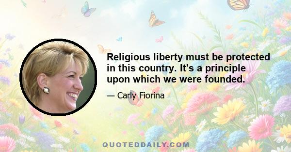 Religious liberty must be protected in this country. It's a principle upon which we were founded.