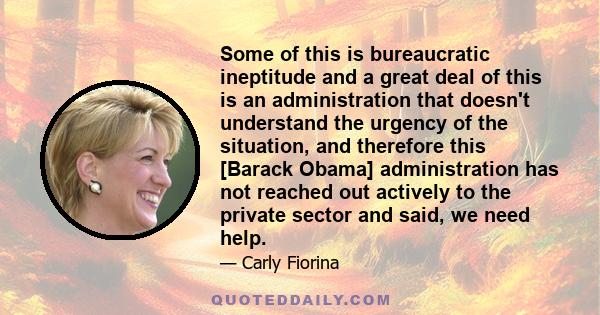 Some of this is bureaucratic ineptitude and a great deal of this is an administration that doesn't understand the urgency of the situation, and therefore this [Barack Obama] administration has not reached out actively