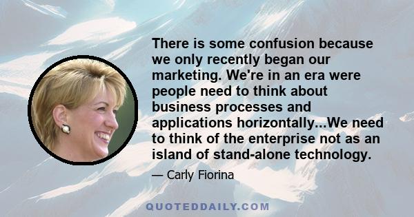 There is some confusion because we only recently began our marketing. We're in an era were people need to think about business processes and applications horizontally...We need to think of the enterprise not as an