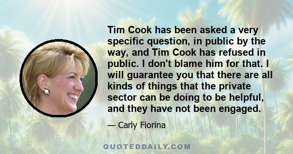 Tim Cook has been asked a very specific question, in public by the way, and Tim Cook has refused in public. I don't blame him for that. I will guarantee you that there are all kinds of things that the private sector can 