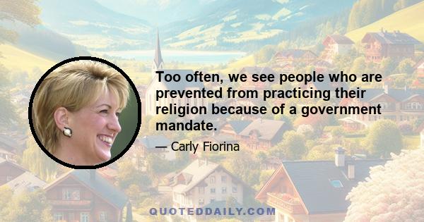 Too often, we see people who are prevented from practicing their religion because of a government mandate.